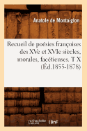 Recueil de Posies Franoises Des Xve Et Xvie Sicles, Morales, Factieuses. T X (d.1855-1878)