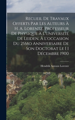 Recueil De Travaux Offerts Par Les Auteurs  H. A. Lorentz, Professeur De Physique  L'universit De Leiden,  L'occasion Du 25Mo Anniversaire De Son Doctorat Le I I Dcembre 1900 - Lorentz, Hendrik Antoon