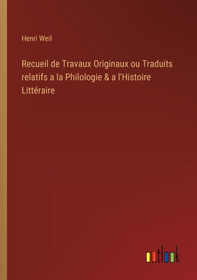 Recueil de Travaux Originaux ou Traduits relatifs a la Philologie & a l'Histoire Litt?raire - Weil, Henri