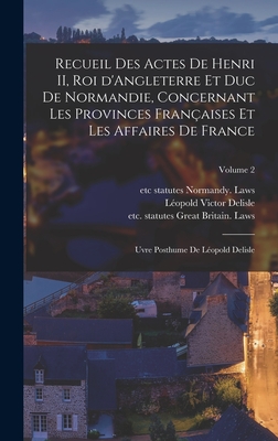 Recueil Des Actes de Henri II, Roi d'Angleterre Et Duc de Normandie, Concernant Les Provinces Fran?aises Et Les Affaires de France; Uvre Posthume de L?opold Delisle; Volume 2 - Great Britain Laws, Statutes Etc (Creator), and DeLisle, L?opold Victor 1826-1910 (Creator), and 1850-1925, Berger ?lie