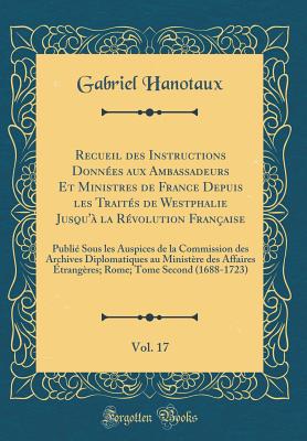 Recueil Des Instructions Donn?es Aux Ambassadeurs Et Ministres de France Depuis Les Trait?s de Westphalie Jusqu'a La R?volution Fran?aise, Vol. 1: Rome, Avec Une Introduction Et Des Notes; 1648-1687 (Classic Reprint) - Hanotaux, Gabriel