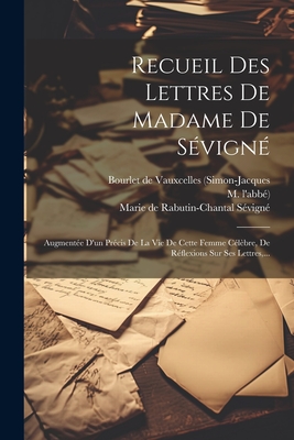 Recueil Des Lettres de Madame de S?vign?: Augment?e d'Un Pr?cis de la Vie de Cette Femme C?l?bre, de R?flexions Sur Ses Lettres, ... - Marie De Rabutin-Chantal Sevigne (Marq (Creator), and Bourlet De Vauxcelles (Simon-Jacques (Creator), and L'Abbe), M