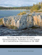 Recueil Des Monographies Pedagogiques, Publiees A L'Occasion de L'Exposition Universelle de 1889 ......