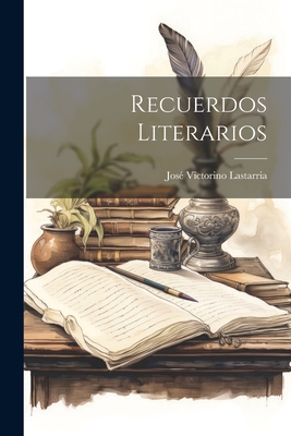 Recuerdos Literarios - Lastarria, Jose Victorino