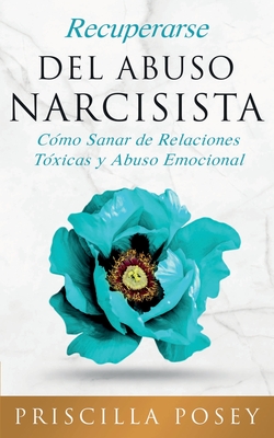 Recuperarse Del Abuso Narcisista: Cmo Sanar de Relaciones Txicas y Abuso Emocional (En Espaol/Spanish Version) (Spanish Edition) - Posey, Priscilla