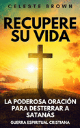 Recupere su vida: La Poderosa Oracin para Desterrar a Satans (Libros de Guerra Espiritual Cristiana / Armadura Poderosa contra Demonios)