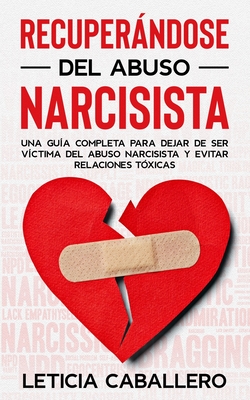 Recuperndose del abuso narcisista: Una gua completa para dejar de ser vctima del abuso narcisista y evitar relaciones txicas - Caballero, Leticia
