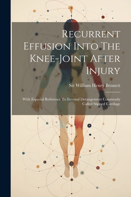 Recurrent Effusion Into The Knee-joint After Injury: With Especial Reference To Internal Derangement Commonly Called Slipped Cartilage - Sir William Henry Bennett (Creator)
