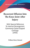 Recurrent Effusion Into The Knee-Joint After Injury: With Special Reference To Internal Derangement Commonly Called Slipped Cartilage (1905)