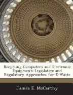 Recycling Computers and Electronic Equipment: Legislative and Regulatory Approaches for E-Waste - McCarthy, James E