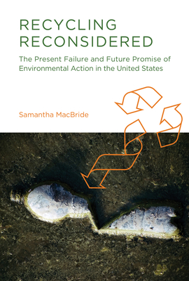 Recycling Reconsidered: The Present Failure and Future Promise of Environmental Action in the United States - MacBride, Samantha