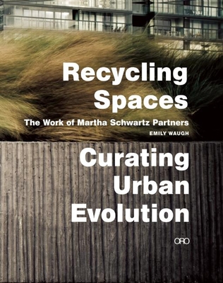 Recycling Spaces: Curating Urban Evolution: The Work of Martha Schwartz Partners - Schwarz, Martha