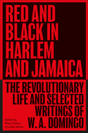 Red and Black in Harlem and Jamaica: The Revolutionary Life and Selected Writings of W. A. Domingo