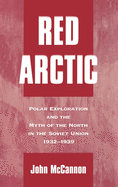 Red Arctic: Polar Exploration and the Myth of the North in the Soviet Union,1932-1939