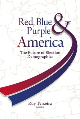 Red, Blue, & Purple America: The Future of Election Demographics - Teixeira, Ruy a (Editor)
