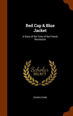 Red Cap & Blue Jacket: A Story of the Time of the French Revolution - Dunn, George