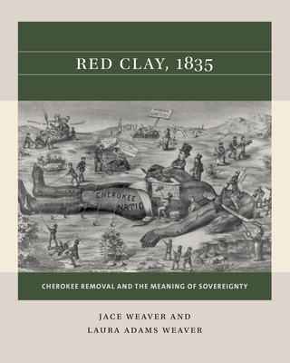 Red Clay, 1835: Cherokee Removal and the Meaning of Sovereignty - Weaver, Jace, and Weaver, Laura Adams