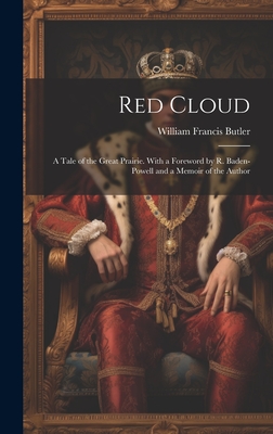 Red Cloud; a Tale of the Great Prairie. With a Foreword by R. Baden-Powell and a Memoir of the Author - Butler, William Francis