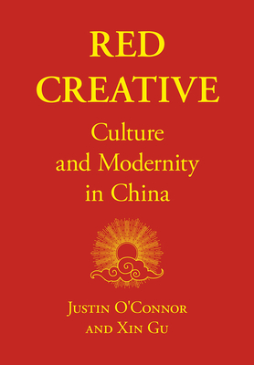 Red Creative: Culture and Modernity in China - O'Connor, Justin, and Gu, Xin