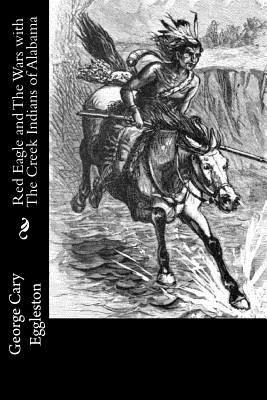 Red Eagle and The Wars with The Creek Indians of Alabama - Eggleston, George Cary