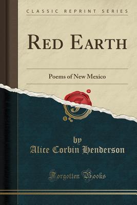 Red Earth: Poems of New Mexico (Classic Reprint) - Henderson, Alice Corbin