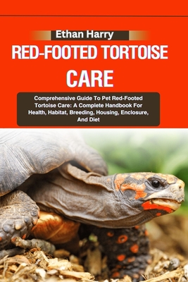 Red-Footed Tortoise Care: Comprehensive Guide To Pet Red-Footed Tortoise Care: A Complete Handbook For Health, Habitat, Breeding, Housing, Enclosure, And Diet - Harry, Ethan