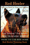 Red Heeler Training Book for Dogs & Puppies by D!g This Dog Training. Easy Training * Fast Results: Dog Training Begins from the Car Ride Home. Red Heeler Training Book