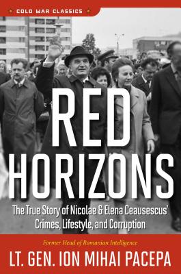 Red Horizons: The True Story of Nicolae and Elena Ceausescus' Crimes, Lifestyle, and Corruption - Pacepa, Ion Mihai
