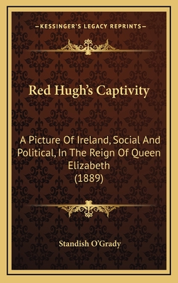 Red Hugh's Captivity: A Picture of Ireland, Social and Political, in the Reign of Queen Elizabeth (1889) - O'Grady, Standish