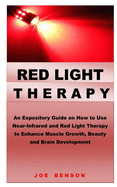 Red Light Therapy: An Expository Guide on How to Use Near- Infrared and Red Light Therapy to Enhance Muscle Growth, Beauty and Brain Development
