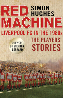 Red Machine: Liverpool FC in the '80s: The Players' Stories - Hughes, Simon