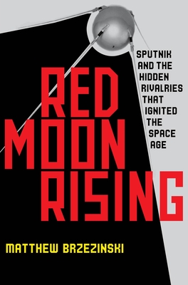 Red Moon Rising: Sputnik and the Hidden Rivals That Ignited the Space Age - Brzezinski, Matthew, and Stransky, Charles (Read by)