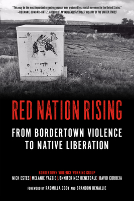 Red Nation Rising: From Bordertown Violence to Native Liberation - Estes, Nick, and Yazzie, Melanie, and Nez Denetdale, Jennifer