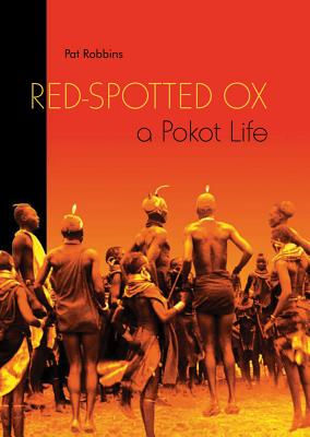 Red-Spotted Ox: A Pokot Life - Robbins, Pat (Editor)