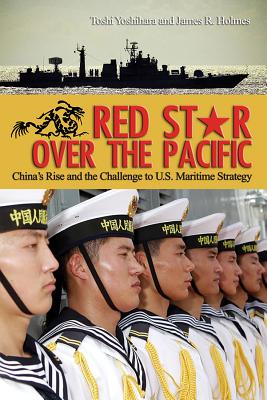 Red Star Over the Pacific: China's Rise and the Challenge to U.S. Maritime Strategy - Yoshihara, Toshi, and Holmes, James R