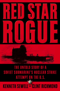 Red Star Rogue: The Untold Story of a Soviet Submarine's Nuclear Strike Attempt on the U.S.