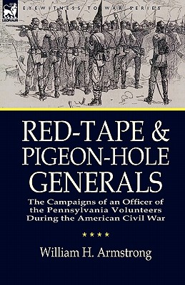 Red-Tape and Pigeon-Hole Generals: The Campaigns of an Officer of the Pennsylvania Volunteers During the American Civil War - Armstrong, William H