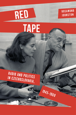 Red Tape: Radio and Politics in Czechoslovakia, 1945-1969 - Johnston, Rosamund