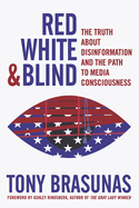 Red White & Blind: The Truth about Disinformation and the Path to Media Consciousness