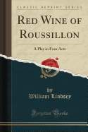 Red Wine of Roussillon: A Play in Four Acts (Classic Reprint)