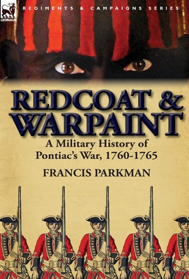 Redcoat & Warpaint: A Military History of Pontiac's War, 1760-1765 - Parkman, Francis, Jr.