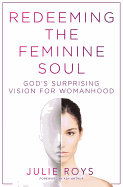 Redeeming the Feminine Soul: God's Surprising Vision for Womanhood