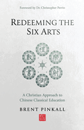 Redeeming the Six Arts: A Christian Approach to Chinese Classical Education