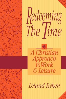 Redeeming the Time: A Christian Approach to Work and Leisure - Ryken, Leland, Dr.