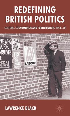 Redefining British Politics: Culture, Consumerism and Participation, 1954-70 - Black, L