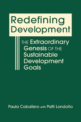 Redefining Development: The Extraordinary Genesis of the Sustainable Development Goals - Caballero, Paula, and Londoo, Patti