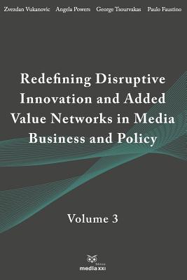 Redefining Disruptive Innovation & Added Value Networks in Media Business and Policy: Volume 3 - Vukanovic, Zvezdan (Editor), and Powers, Angela (Editor), and Tsourvakas, George (Editor)