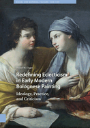 Redefining Eclecticism in Early Modern Bolognese Painting: Ideology, Practice, and Criticism