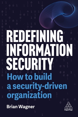 Redefining Information Security: How to Build a Security-Driven Organization - Wagner, Brian