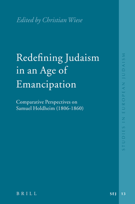Redefining Judaism in an Age of Emancipation: Comparative Perspectives on Samuel Holdheim (1806-1860) - Wiese, Christian (Editor)